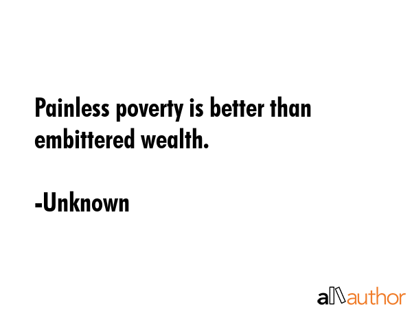 Painless poverty is better than embittered wealth. - Unknown Quote