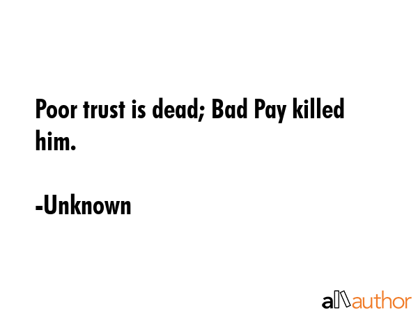 Poor trust is dead; Bad Pay killed him. - Unknown Quote GIF