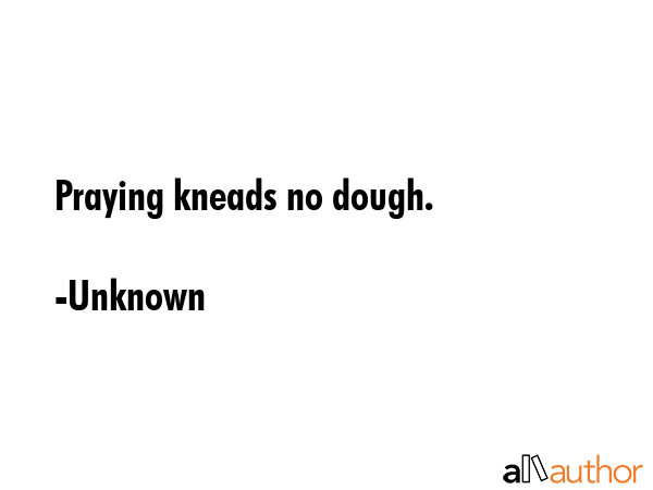 Praying kneads no dough. - Unknown Quote GIF