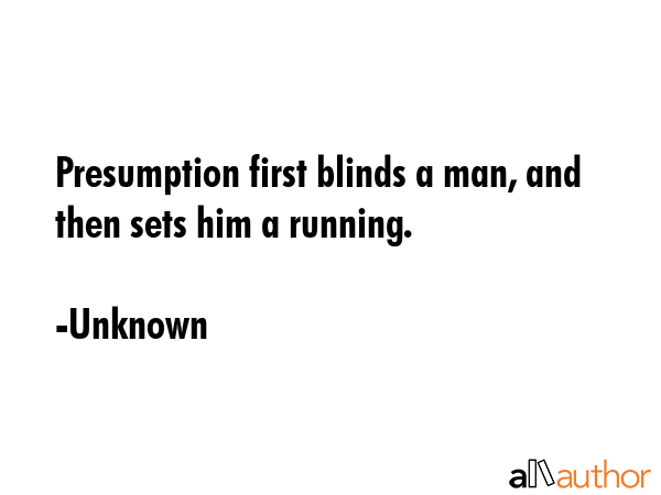 Presumption first blinds a man, and then sets him a running. - Unknown Quote GIF
