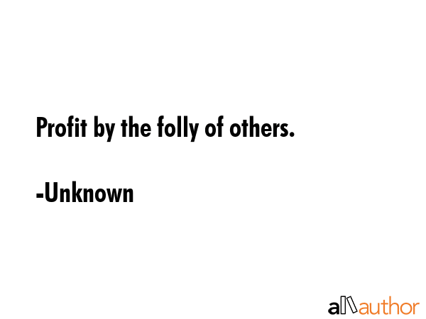 Profit by the folly of others. - Unknown Quote GIF