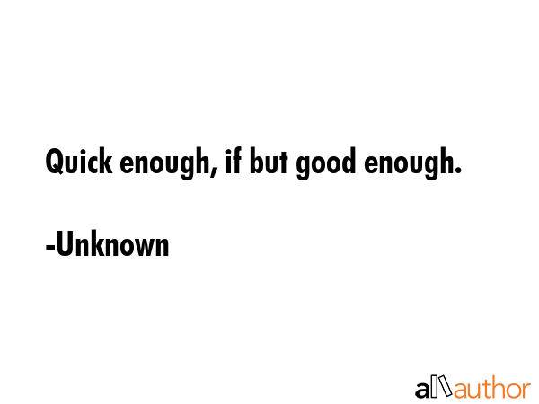 Quick enough, if but good enough. - Unknown Quote GIF