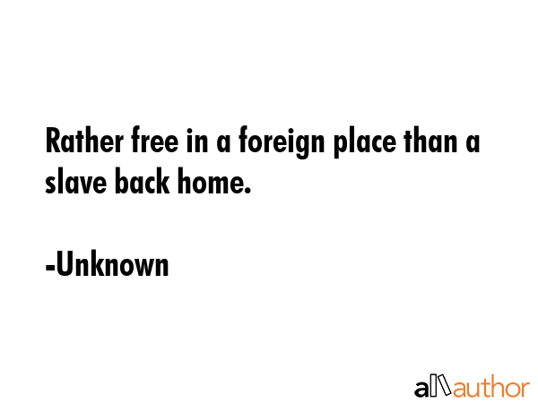 Rather free in a foreign place than a slave back home. - Unknown Quote