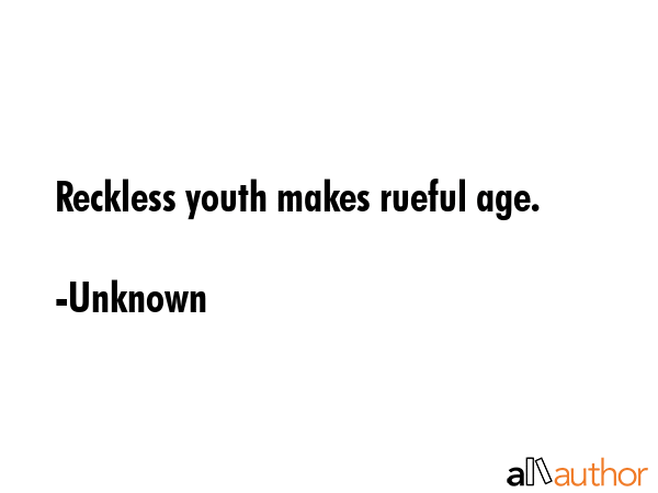 Reckless youth makes rueful age. - Unknown Quote GIF
