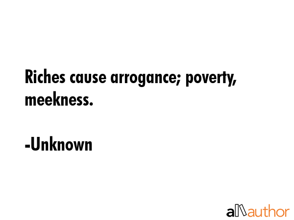 Riches cause arrogance; poverty, meekness. - Unknown Quote GIF