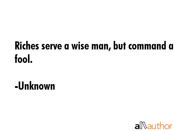 Riches serve a wise man, but command a fool. - Unknown Quote GIF