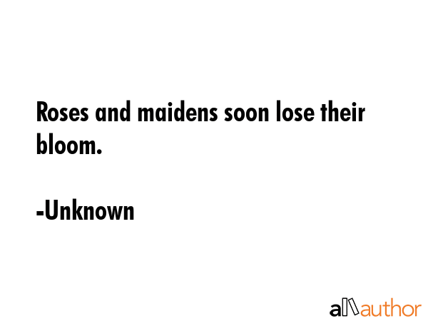 Roses and maidens soon lose their bloom. - Unknown Quote GIF
