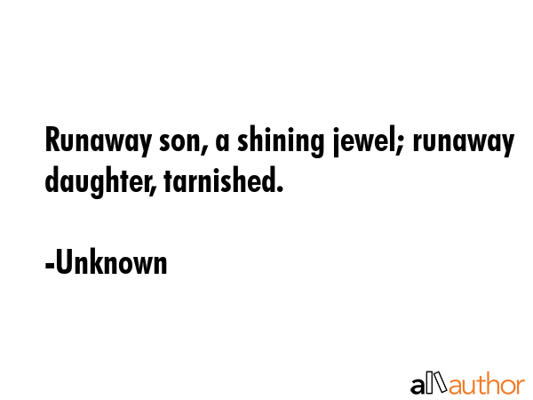 Runaway son, a shining jewel; runaway daughter, tarnished. - Unknown Quote GIF