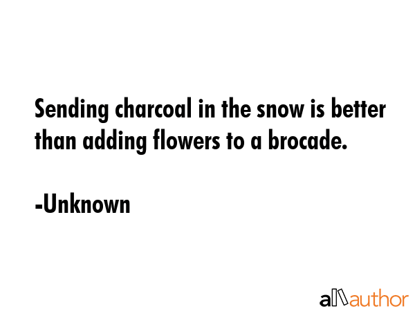 Sending charcoal in the snow is better than adding flowers to a brocade. - Unknown Quote GIF