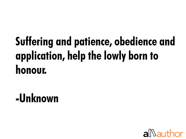 Suffering and patience, obedience and application, help the lowly born to honour. - Unknown Quote GIF