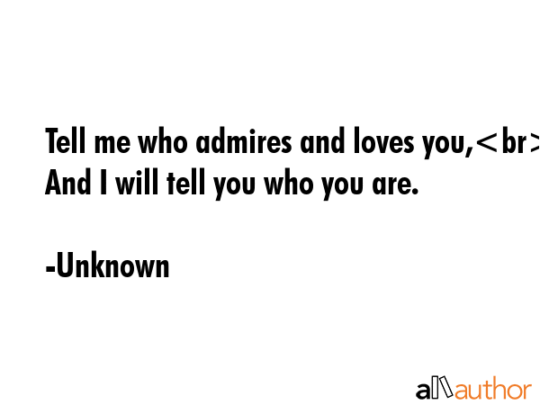 Tell me who admires and loves you,\nAnd I will tell you who you are. - Unknown Quote GIF