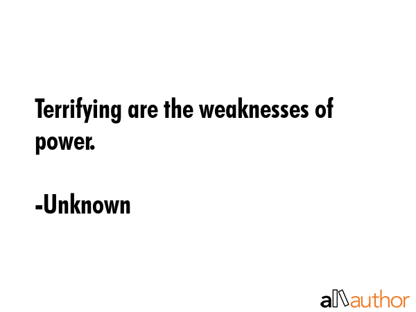 Terrifying are the weaknesses of power. - Unknown Quote GIF