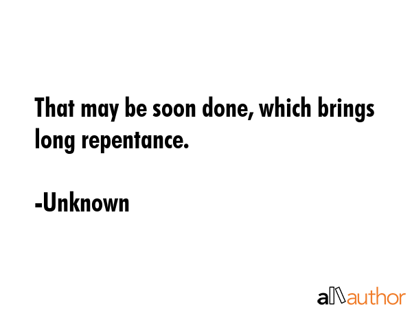 That may be soon done, which brings long repentance. - Unknown Quote GIF