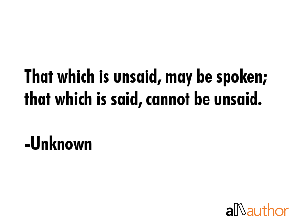 That which is unsaid, may be spoken; that which is said, cannot be unsaid. - Unknown Quote GIF