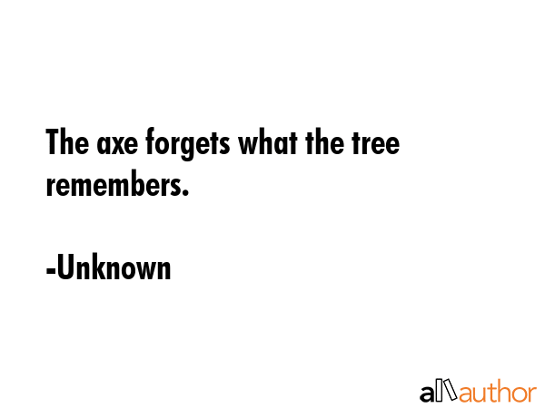The axe forgets what the tree remembers. - Unknown Quote GIF