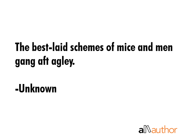 The best-laid schemes of mice and men gang aft agley. - Unknown Quote