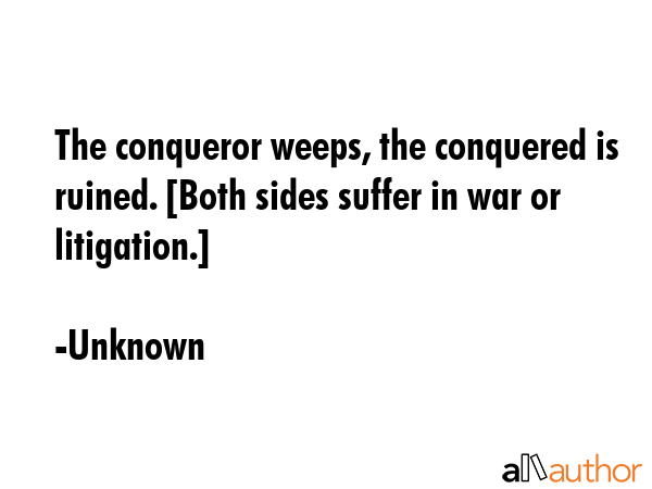 The conqueror weeps, the conquered is ruined. [Both sides suffer in war or litigation.] - Unknown Quote GIF