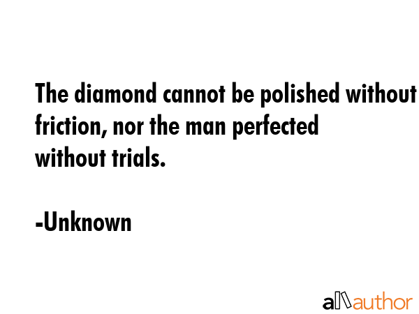 The diamond cannot be polished without friction, nor the man perfected without trials. - Unknown Quote GIF