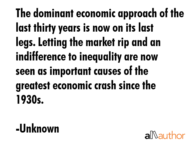 The dominant economic approach of the last thirty years is now on its last legs. Letting the market... - Unknown Quote GIF
