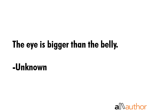 The eye is bigger than the belly. - Unknown Quote GIF