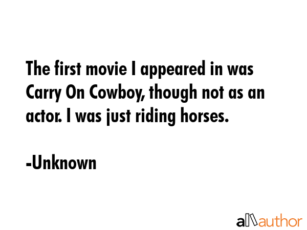 The first movie I appeared in was Carry On Cowboy, though not as an actor. I was just riding horses. - Unknown Quote GIF