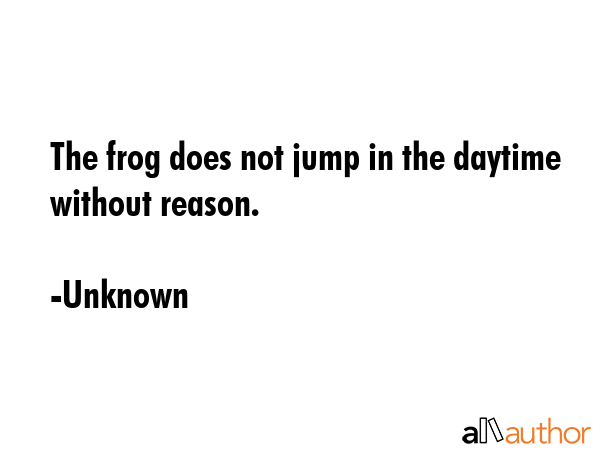 The frog does not jump in the daytime without reason. - Unknown Quote GIF
