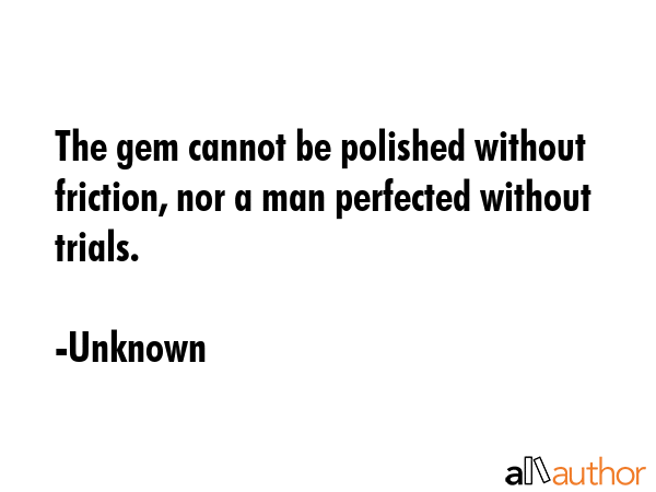 The gem cannot be polished without friction, nor a man perfected without trials. - Unknown Quote GIF