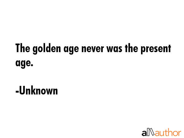 The golden age never was the present age. - Unknown Quote GIF