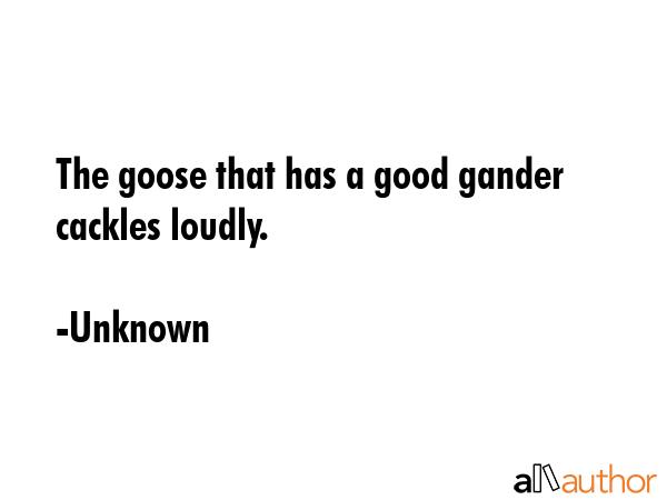 The goose that has a good gander cackles loudly. - Unknown Quote GIF