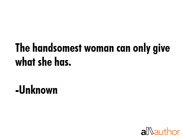 The handsomest woman can only give what she has. - Unknown Quote GIF