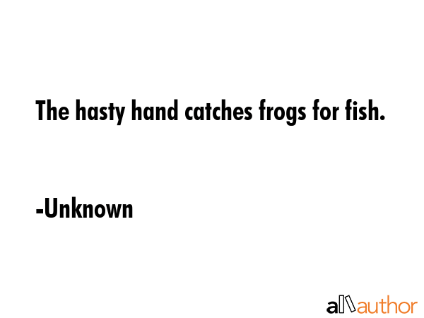 The hasty hand catches frogs for fish. - Unknown Quote GIF