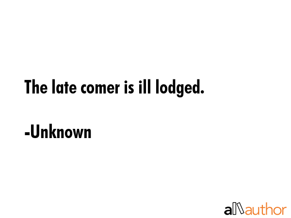 The late comer is ill lodged. - Unknown Quote GIF