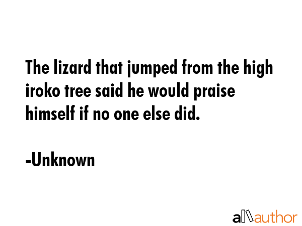 The lizard that jumped from the high iroko tree said he would praise himself if no one else did. - Unknown Quote GIF