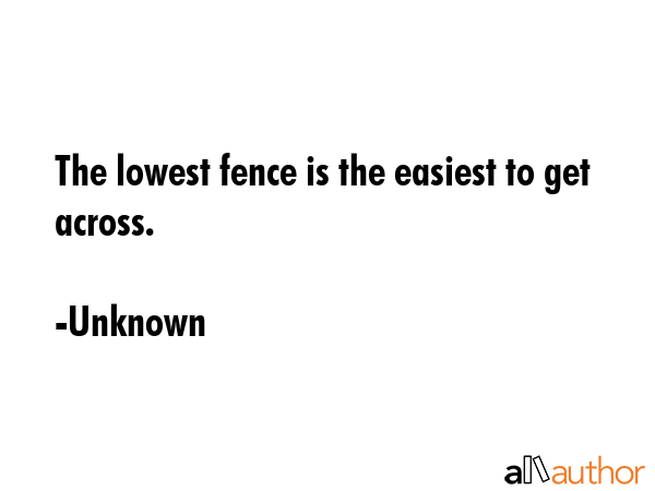 The lowest fence is the easiest to get across. - Unknown Quote