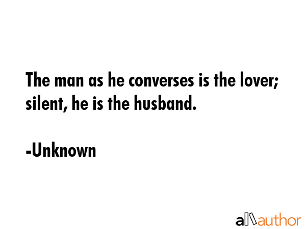 The man as he converses is the lover; silent, he is the husband. - Unknown Quote GIF