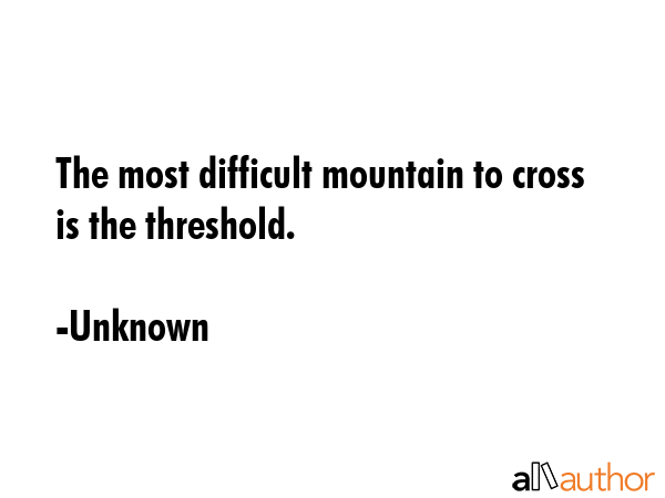 The most difficult mountain to cross is the threshold. - Unknown Quote GIF