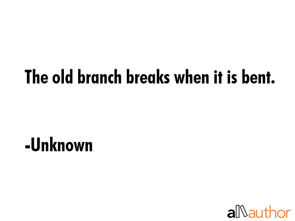The old branch breaks when it is bent. - Unknown Quote GIF