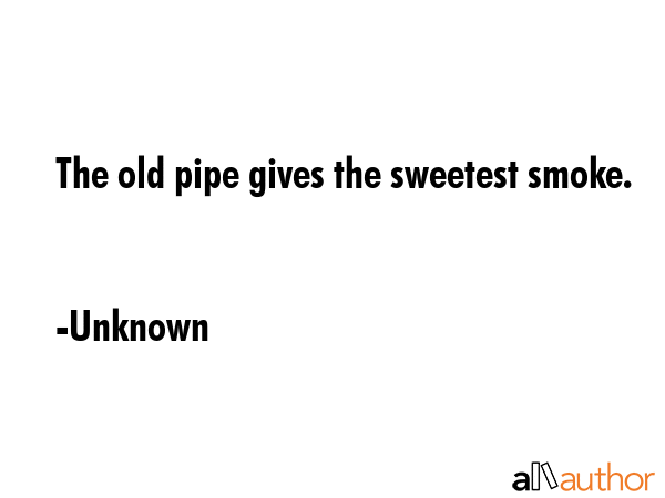 The old pipe gives the sweetest smoke. - Unknown Quote GIF