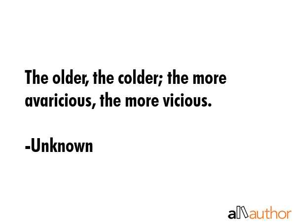 The older, the colder; the more avaricious, the more vicious. - Unknown Quote GIF