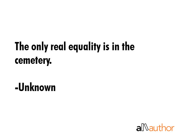 The only real equality is in the cemetery. - Unknown Quote GIF