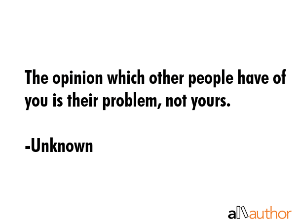The opinion which other people have of you is their problem, not yours. - Unknown Quote GIF