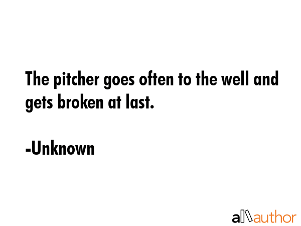 The pitcher goes often to the well and gets broken at last. - Unknown Quote GIF