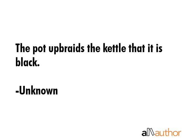 The pot upbraids the kettle that it is black. - Unknown Quote GIF