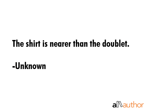 The shirt is nearer than the doublet. - Unknown Quote GIF