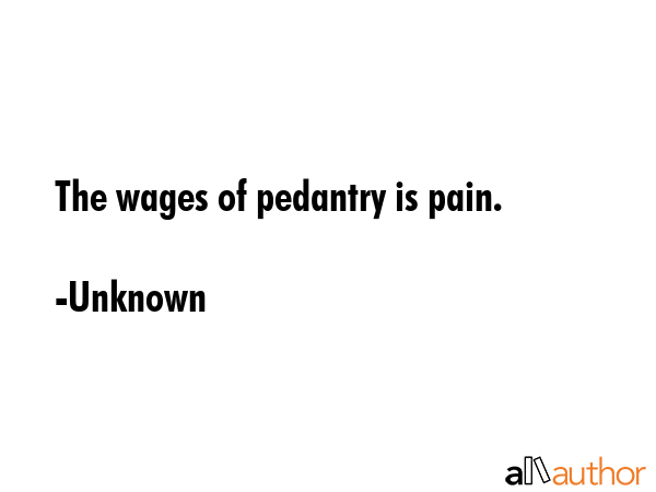 The wages of pedantry is pain. - Unknown Quote GIF