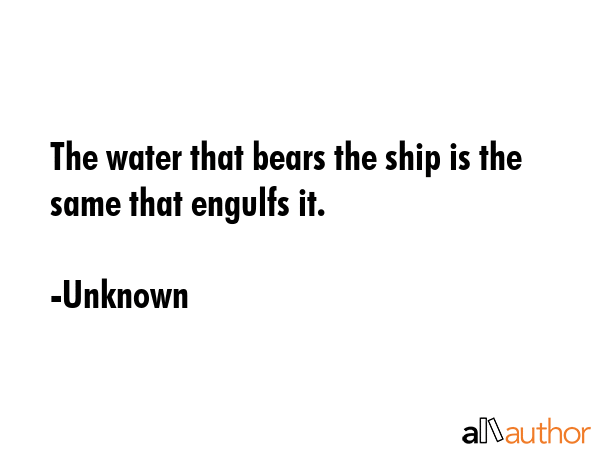 The water that bears the ship is the same that engulfs it. - Unknown Quote GIF