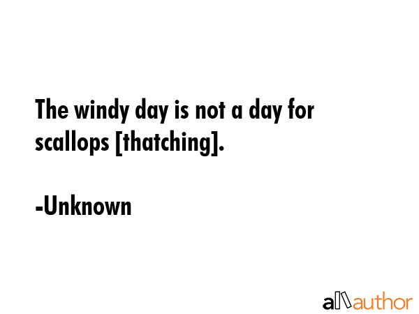 The windy day is not a day for scallops [thatching]. - Unknown Quote GIF