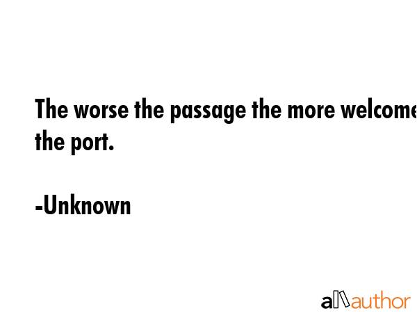 The worse the passage the more welcome the port. - Unknown Quote GIF