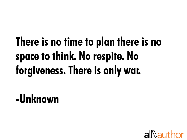 There is no time to plan there is no space to think. No respite. No forgiveness. There is only war. - Unknown Quote GIF