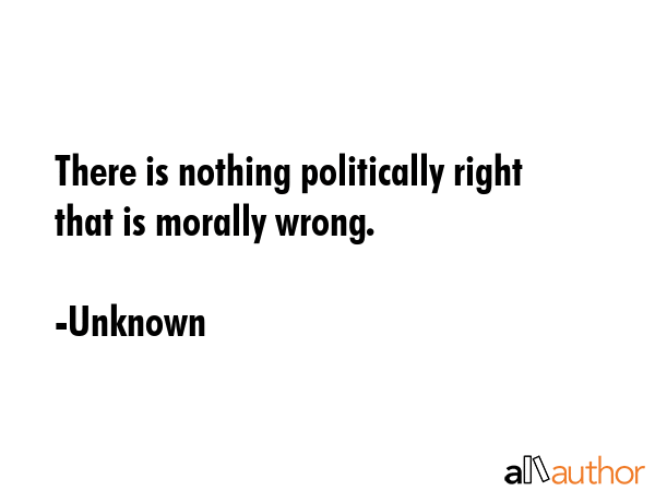 There is nothing politically right that is morally wrong. - Unknown Quote GIF